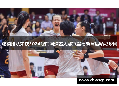 张德培队荣获2024澳门网球名人赛冠军揭晓背后精彩瞬间 张德培队荣获2024澳门网球名人赛冠军揭晓背后精彩瞬间